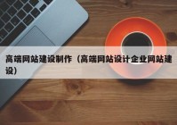 高端网站建设制作（高端网站设计企业网站建设）