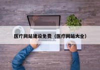 医疗网站建设免费（医疗网站大全）