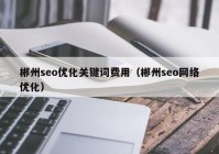 郴州seo优化关键词费用（郴州seo网络优化）