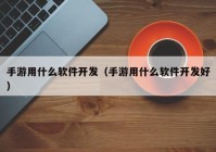 手游用什么软件开发（手游用什么软件开发好）