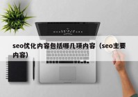 seo优化内容包括哪几项内容（seo主要内容）