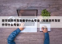 想学软件开发需要学什么专业（如果想开发软件学什么专业）