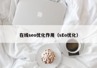 在线seo优化作用（sEo优化）