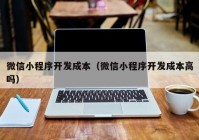 微信小程序开发成本（微信小程序开发成本高吗）