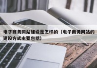 电子商务网站建设是怎样的（电子商务网站的建设方式主要包括）