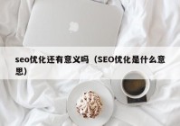 seo优化还有意义吗（SEO优化是什么意思）