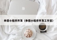 承德小程序开发（承德小程序开发工作室）