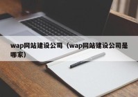 wap网站建设公司（wap网站建设公司是哪家）