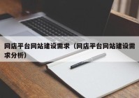 网店平台网站建设需求（网店平台网站建设需求分析）