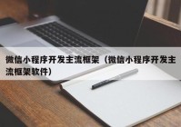 微信小程序开发主流框架（微信小程序开发主流框架软件）