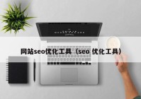 网站seo优化工具（seo 优化工具）