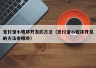 支付宝小程序开发的方法（支付宝小程序开发的方法有哪些）