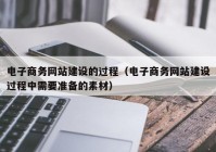 电子商务网站建设的过程（电子商务网站建设过程中需要准备的素材）