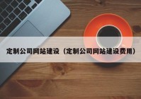 定制公司网站建设（定制公司网站建设费用）