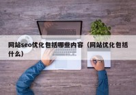 网站seo优化包括哪些内容（网站优化包括什么）