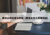 腾讯云网站建设教程（腾讯云怎么搭建网站）