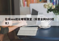 在线seo优化哪家便宜（实惠全网SEO优化）