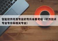 智能软件开发专业的专升本要考啥（软件技术专业专升本相关专业）