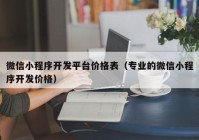 微信小程序开发平台价格表（专业的微信小程序开发价格）