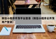 微信小程序开发平台登录（微信小程序云开发用户登录）