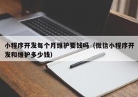 小程序开发每个月维护要钱吗（微信小程序开发和维护多少钱）