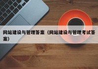 网站建设与管理答案（网站建设与管理考试答案）