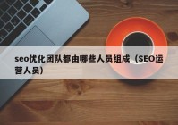 seo优化团队都由哪些人员组成（SEO运营人员）