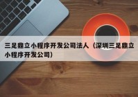 三足鼎立小程序开发公司法人（深圳三足鼎立小程序开发公司）