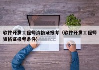 软件开发工程师资格证报考（软件开发工程师资格证报考条件）