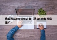 佛山网站seo优化方案（佛山seo和网络推广）