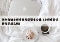 抚州分销小程序开发需要多少钱（小程序分销开发需求文档）