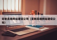 定制高端网站建设公司（定制高端网站建设公司）