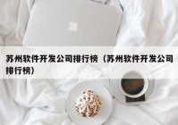 苏州软件开发公司排行榜（苏州软件开发公司排行榜）