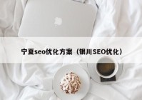 宁夏seo优化方案（银川SEO优化）