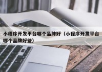 小程序开发平台哪个品牌好（小程序开发平台哪个品牌好些）