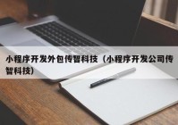 小程序开发外包传智科技（小程序开发公司传智科技）