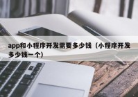 app和小程序开发需要多少钱（小程序开发多少钱一个）