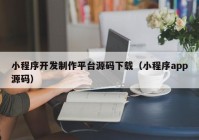 小程序开发制作平台源码下载（小程序app源码）