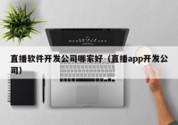 直播软件开发公司哪家好（直播app开发公司）