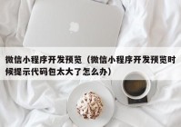 微信小程序开发预览（微信小程序开发预览时候提示代码包太大了怎么办）