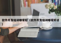 软件开发培训哪家好（软件开发培训哪家好点）