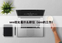 seo优化是什么职位（seo的工作）