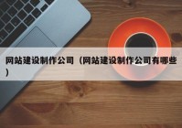 网站建设制作公司（网站建设制作公司有哪些）