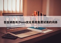 包含湖南长沙seo优化系统免费试用的词条