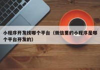 小程序开发找哪个平台（微信里的小程序是哪个平台开发的）