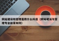 网站建设和管理是教什么科目（网站建设与管理专业前景如何）