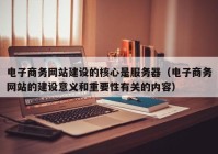 电子商务网站建设的核心是服务器（电子商务网站的建设意义和重要性有关的内容）