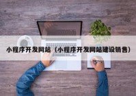 小程序开发网站（小程序开发网站建设销售）