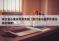 支付宝小程序开发文档（支付宝小程序开发文档在哪里）