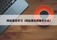 网站建设学习（网站建设需要学什么）